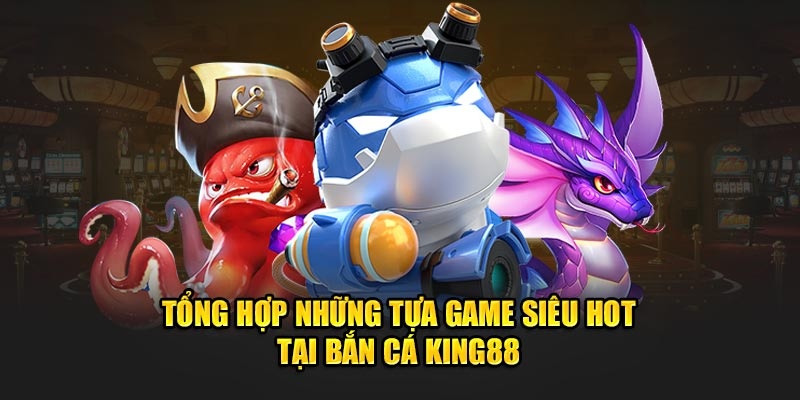 Những game được ưa chuộng hàng đầu tại sảnh bắn cá King88