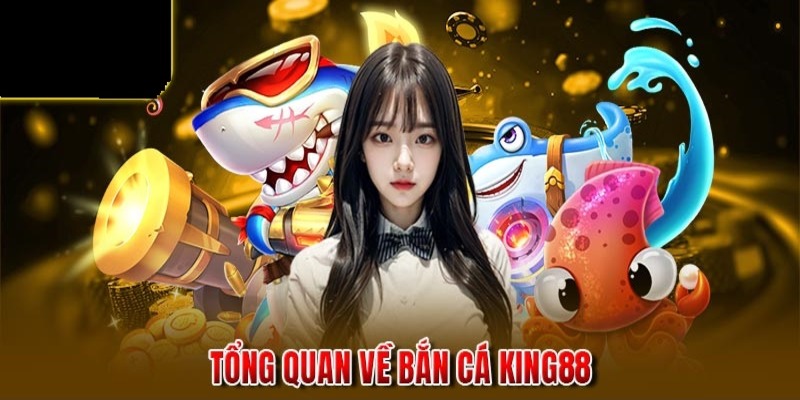 Giới thiệu sảnh game săn cá King88 làm mưa làm gió trên thị trường