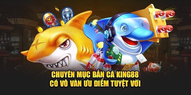 Các ưu điểm nổi bật của sảnh game săn cá King88 hàng đầu